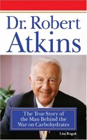 Dr. Robert Atkins: The True Story of the Man Behind the War on Carbohydrates