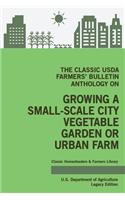 The Classic USDA Farmers' Bulletin Anthology on Growing a Small-Scale City Vegetable Garden or Urban Farm (Legacy Edition)