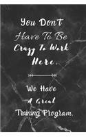 You Don't Have To Be Crazy To Work Here. We Have A Great Training Program.