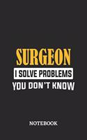 Surgeon I Solve Problems You Don't Know Notebook