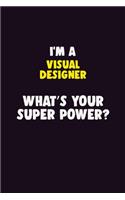 I'M A Visual Designer, What's Your Super Power?: 6X9 120 pages Career Notebook Unlined Writing Journal
