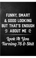 Funny Smart & Good Looking But That's Enough About Me Look At You Turning 76 & Shit