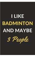 I Like Badminton And Maybe 3 People: Badminton Journal Notebook to Write Down Things, Take Notes, Record Plans or Keep Track of Habits (6" x 9" - 120 Pages)