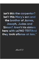 Mark 6: 3 Notebook: Isn't this the carpenter? Isn't this Mary's son and the brother of James, Joseph, Judas and Simon? Aren't his sisters here with us?" And