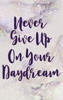 Never Give Up On Your Daydream: A lined Journal And Daily Goal Setting Notebook.: Write Your Daily Thoughts And Feelings And Set Yourself Goals And Actions For The Day.