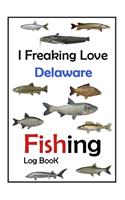 I Freaking Love Delaware Fishing Log Book -: Fishing Log Book For The Serious Fisherman To Record Fishing Trip Experiences