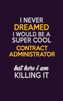 I Never Dreamed I Would Be A Super cool Contract Administrator But Here I Am Killing It: Career journal, notebook and writing journal for encouraging men, women and kids. A framework for building your career.