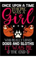 Once Upon A Time There Was A Girl Who Really Loved Dogs And Sloths It Was Me The End: Dogs and Sloths Lovers Journal Notebook - Best Gift Ides for Dog and Sloth Lover Women & Girls - Cute Funny Dogs & Sloth Gift - Black Lined With 120