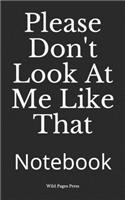 Please Don't Look At Me Like That: Notebook