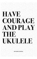 Have Courage And Play The Ukulele: A 6x9 Inch Diary Notebook Journal With A Bold Text Font Slogan On A Matte Cover and 120 Blank Lined Pages Makes A Great Alternative To A Card