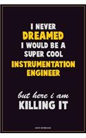 I Never Dreamed I would Be A Super Cool Instrumentation Engineer But Here I Am Killing It: Career Motivational Quotes 6x9 120 Pages Blank Lined Notebook Journal