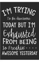 I'm Trying To Be Awesome Today But I'm Exhausted From Being So Freakin' Awesome Yesterday