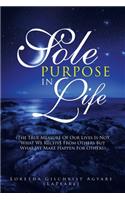 Sole Purpose in Life: (The True Measure of Our Lives Is Not What We Receive from Others but What We Make Happen for Others)