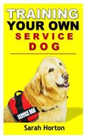 Training Your Own Service Dog: A Beginner's Guide on How to Train a Service Dog for Emotional and Mental Support