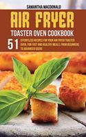 Air Fryer Toaster Oven Cookbook: 51 Effortless Recipes For Your Air Fryer Toaster Oven, For Fast and Healthy Meals, From Beginners To Advanced Users