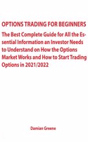 Options Trading for Beginners: The Best Complete Guide for All the Essential Information an Investor Needs to Understand on How the Options Market Works and How to Start Trading O