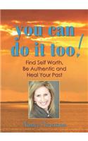 You Can Do It Too!: Find Self Worth, Be Authentic and Heal Your Past