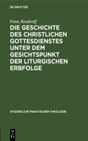 Die Geschichte Des Christlichen Gottesdienstes Unter Dem Gesichtspunkt Der Liturgischen Erbfolge