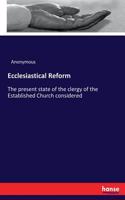 Ecclesiastical Reform: The present state of the clergy of the Established Church considered