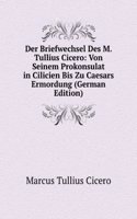 Der Briefwechsel Des M. Tullius Cicero: Von Seinem Prokonsulat in Cilicien Bis Zu Caesars Ermordung (German Edition)