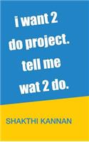 i want 2 do project. tell me wat 2 do.