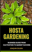 Hosta Gardening Business Guide from Cultivation to Market Success: Cultivation Techniques And Expert Tips For Growing And Selling Beautiful Plants And Vibrant Gardens