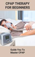 CPAP Therapy For Beginners: Guide You To Master CPAP: Getting Used To Cpap