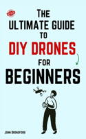 The Ultimate Guide to DIY Drones for Beginners: (1 DIY Flight Books)