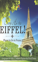 Say Hi to Eiffel! Places to Go in France - Geography for Kids Children's Explore the World Books