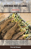 Homemade Root Cellaring Recipes: The complete Guide to Building a Root Cellar and Keeping Food in Cold Storage place and food preservation for beginners