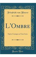 L'Ombre: Opï¿½ra-Comique En Trois Actes (Classic Reprint)