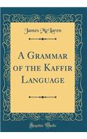 A Grammar of the Kaffir Language (Classic Reprint)