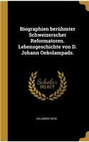 Biographien berühmter Schweizerscher Reformatoren. Lebensgeschichte von D. Johann Oekolampads.