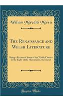 The Renaissance and Welsh Literature: Being a Review of Some of the Welsh Classics in the Light of the Humanistic Movement (Classic Reprint)