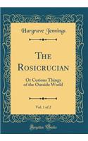 The Rosicrucian, Vol. 1 of 2: Or Curious Things of the Outside World (Classic Reprint)