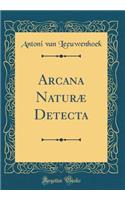 Arcana Naturæ Detecta (Classic Reprint)