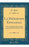 La HiÃ©rarchie Ã?piscopale: Provinces, MÃ©tropolitains, Primats En Gaule Et Germanie Depuis Le RÃ©forme de Saint Boniface Jusqu'Ã  La Mort d'Hincmar, 742-882 (Classic Reprint)