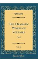 The Dramatic Works of Voltaire, Vol. 10: Part I (Classic Reprint)