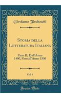 Storia della Letteratura Italiana, Vol. 6: Parte II; Dall'Anno 1400, Fino all'Anno 1500 (Classic Reprint)