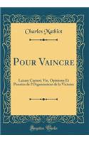 Pour Vaincre: Lazare Carnot; Vie, Opinions Et Pensï¿½es de L'Organisateur de la Victoire (Classic Reprint)