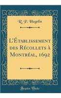 LÉtablissement des Récollets à Montréal, 1692 (Classic Reprint)