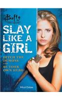 Buffy the Vampire Slayer: Slay Like a Girl: Ditch the Demons and Be Your Own Hero