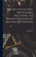 art of Electro-metallurgy Including all Known Processes of Electro-de-position ..