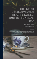French Decorative Styles From the Earliest Times to the Present day; a Hand-book for Ready Reference by the Editors of the Upholstery Dealer and Decorative Furnisher