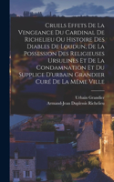 Cruels Effets De La Vengeance Du Cardinal De Richelieu Ou Histoire Des Diables De Loudun, De La Possession Des Religieuses Ursulines Et De La Condamnation Et Du Supplice D'urbain Grandier Curé De La Même Ville