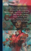 Les Charlatans Célèbres... Bateleurs, Jongleurs, Bouffons, ... Filous, Escrocs, Devins, Tireurs De Cartes, Diseurs De Bonne Aventure... Célèbres Dans Les Rues De Paris...