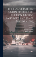 League for the Union. Speeches of the Hon. George Bancroft, and James Milliken, esq; Volume 1