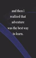 And Then I Realized That Adventure Was The Best Way To Learn.