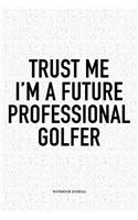 Trust Me I'm a Future Professional Golfer: A 6x9 Inch Matte Softcover Notebook Diary with 120 Blank Lined Pages and a Funny Golfing Cover Slogan