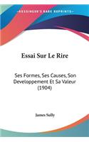 Essai Sur Le Rire: Ses Formes, Ses Causes, Son Developpement Et Sa Valeur (1904)(French)